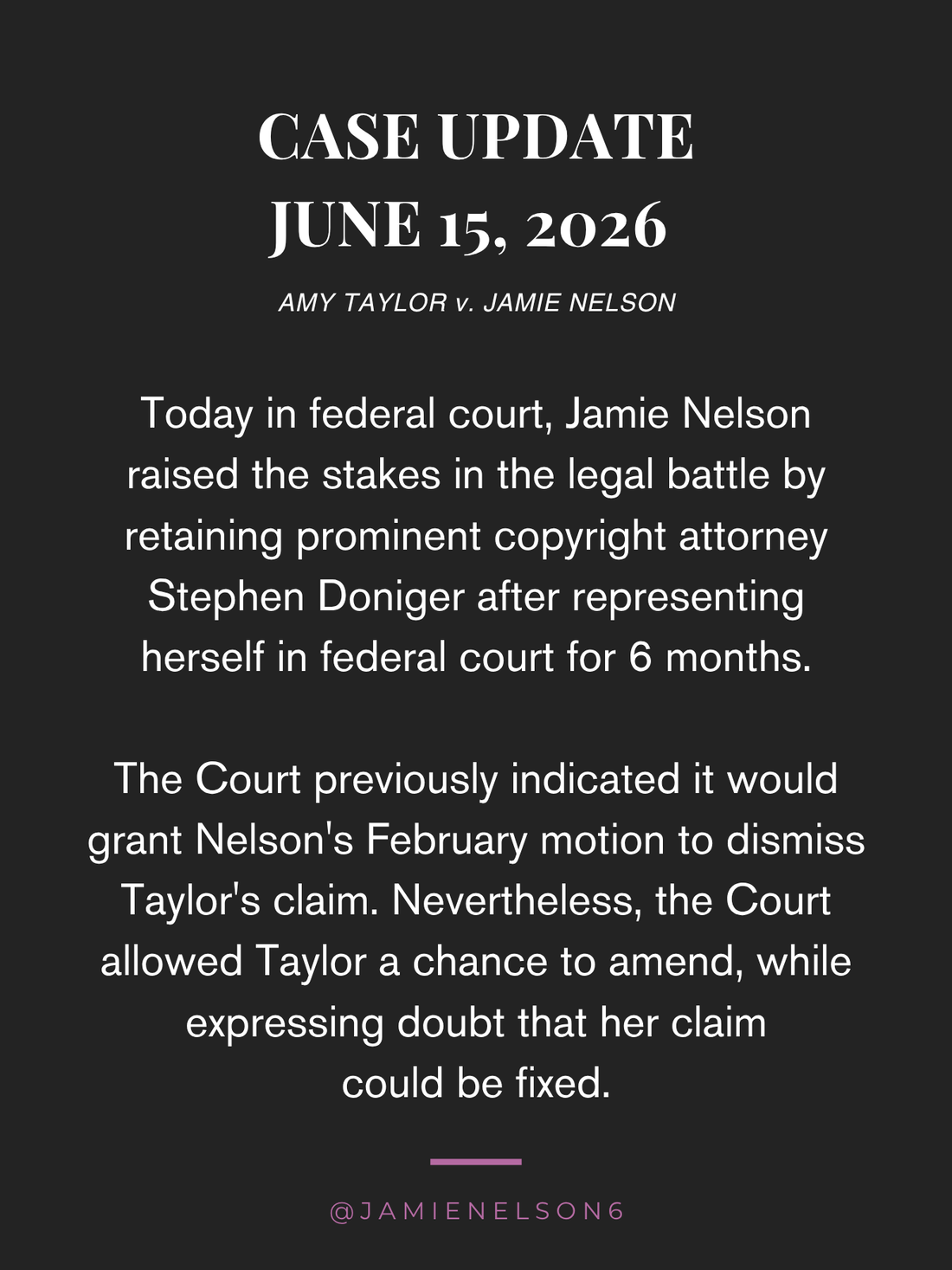 Case Update Amy Taylor v. Jamie Nelson June 15, 2026. Nelson retains Stephen Doniger after representing herself for 6 months. The court signals to dismiss Taylor's claim, but gave her a chance to amend while expressing doubts.